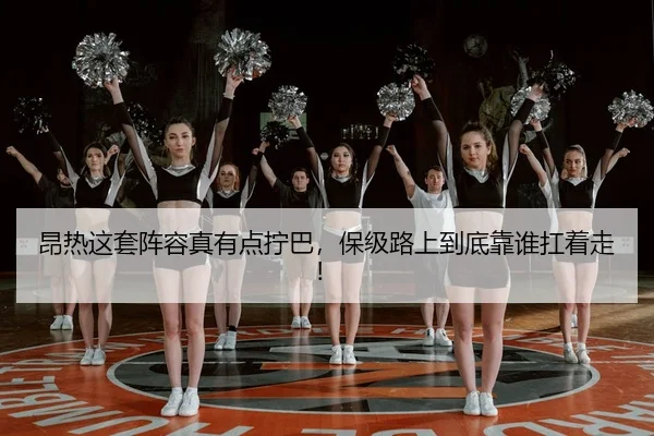 昂热这套阵容真有点拧巴，保级路上到底靠谁扛着走！