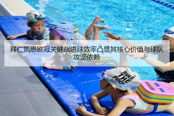 拜仁凯恩欧冠关键战进球效率凸显其核心价值与球队攻坚依赖